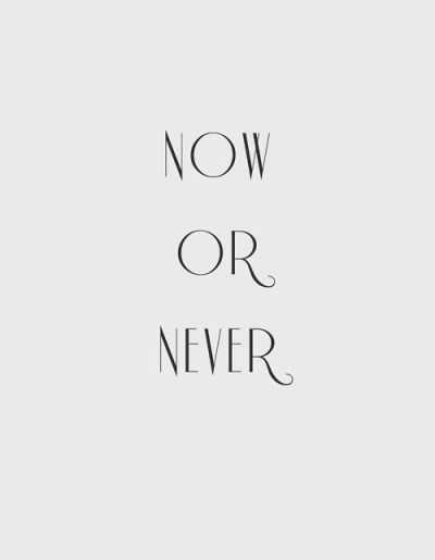 now or never